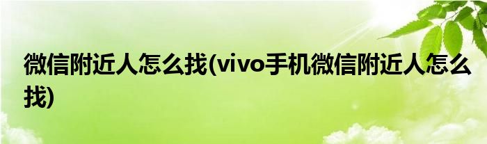 微信附近人怎么找(vivo手機(jī)微信附近人怎么找)