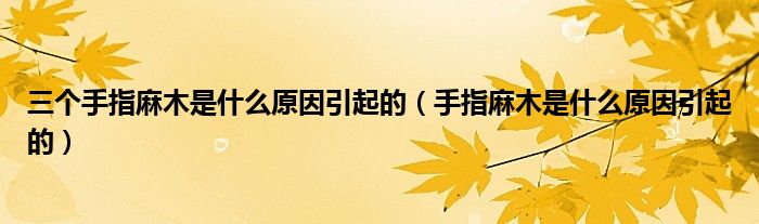三個(gè)手指麻木是什么原因引起的(手指麻木是什么原因引起的)