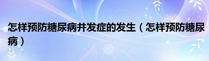 怎樣預(yù)防糖尿病并發(fā)癥的發(fā)生（怎樣預(yù)防糖尿?。?class='thumb lazy' /></a>
		    <header>
		<h2><a  href=