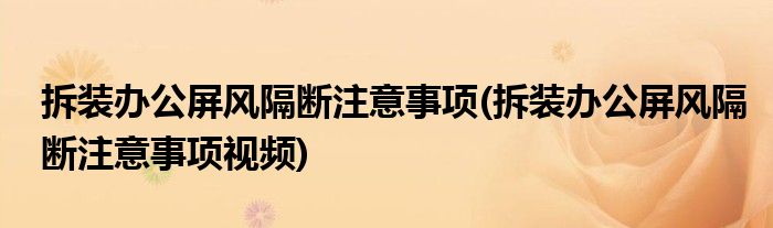 拆裝辦公屏風(fēng)隔斷注意事項(xiàng)(拆裝辦公屏風(fēng)隔斷注意事項(xiàng)視頻)