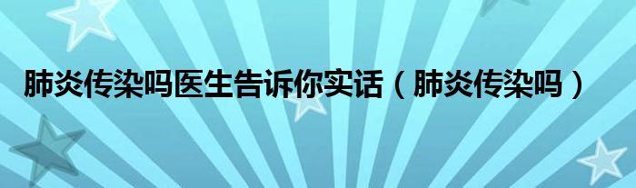 肺炎傳染嗎醫(yī)生告訴你實(shí)話（肺炎傳染嗎）
