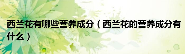 西蘭花有哪些營養(yǎng)成分（西蘭花的營養(yǎng)成分有什么）