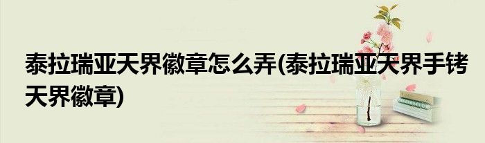 泰拉瑞亞天界徽章怎么弄(泰拉瑞亞天界手銬天界徽章)