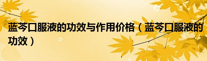 藍(lán)芩口服液的功效與作用價(jià)格（藍(lán)芩口服液的功效）