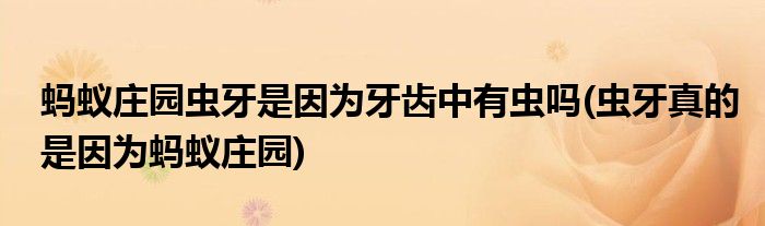 螞蟻莊園蟲牙是因?yàn)檠例X中有蟲嗎(蟲牙真的是因?yàn)槲浵伹f園)