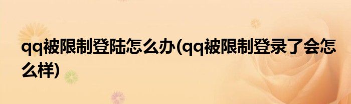 qq被限制登陸怎么辦(qq被限制登錄了會怎么樣)