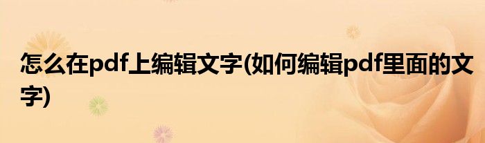 怎么在pdf上編輯文字(如何編輯pdf里面的文字)