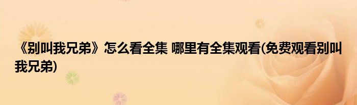 《別叫我兄弟》怎么看全集 哪里有全集觀看(免費(fèi)觀看別叫我兄弟)