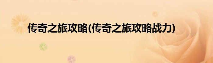 傳奇之旅攻略(傳奇之旅攻略戰(zhàn)力)