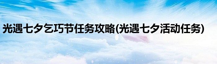 光遇七夕乞巧節(jié)任務(wù)攻略(光遇七夕活動(dòng)任務(wù))