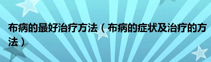 布病的最好治療方法(布病的癥狀及治療的方法)
