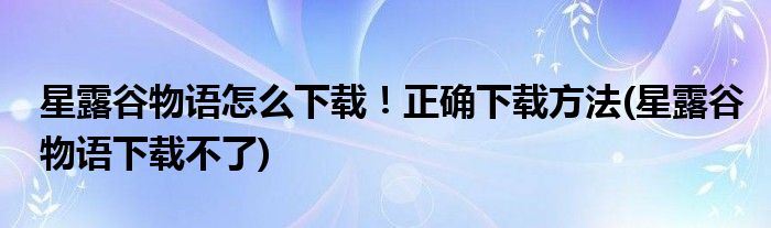 星露谷物語(yǔ)怎么下載！正確下載方法(星露谷物語(yǔ)下載不了)