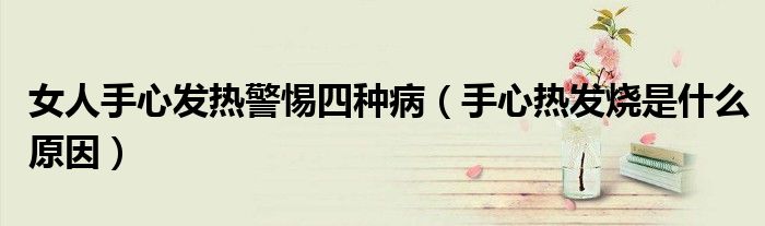 女人手心發(fā)熱警惕四種?。ㄊ中臒岚l(fā)燒是什么原因）