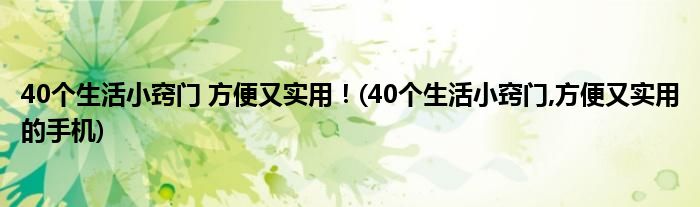 40個生活小竅門 方便又實用！(40個生活小竅門,方便又實用的手機(jī))