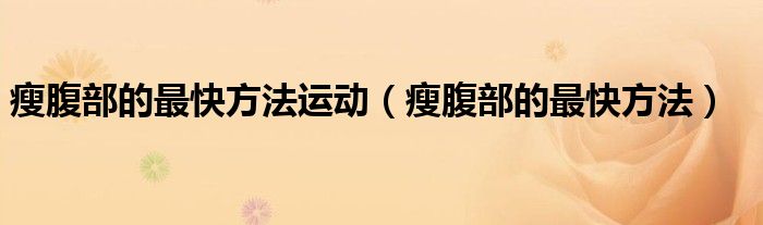 瘦腹部的最快方法運(yùn)動(瘦腹部的最快方法)