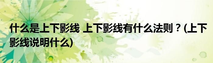 什么是上下影線(xiàn) 上下影線(xiàn)有什么法則？(上下影線(xiàn)說(shuō)明什么)