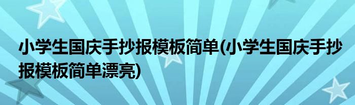 小學(xué)生國慶手抄報(bào)模板簡單(小學(xué)生國慶手抄報(bào)模板簡單漂亮)