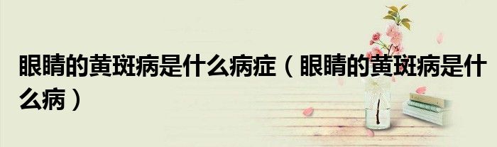 眼睛的黃斑病是什么病癥（眼睛的黃斑病是什么?。? /></span>
		<span id=