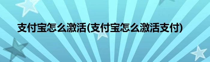 支付寶怎么激活(支付寶怎么激活支付)