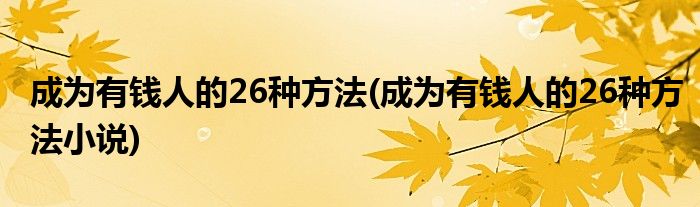 成為有錢人的26種方法(成為有錢人的26種方法小說)