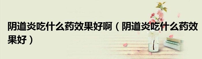 陰道炎吃什么藥效果好?。幍姥壮允裁此幮Ч茫? /></span>
		<span id=