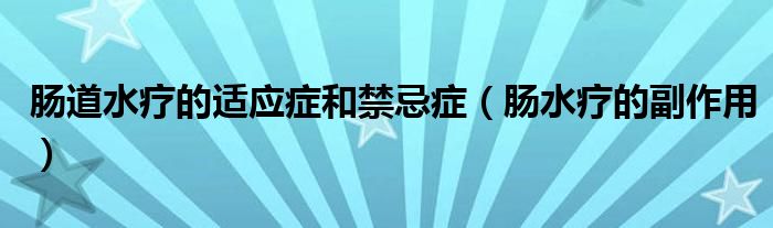 腸道水療的適應(yīng)癥和禁忌癥（腸水療的副作用）