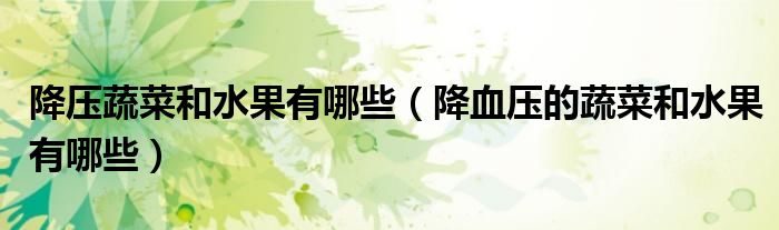 降壓蔬菜和水果有哪些（降血壓的蔬菜和水果有哪些）