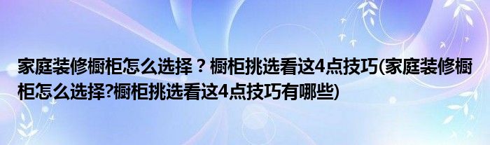 家庭裝修櫥柜怎么選擇？櫥柜挑選看這4點技巧(家庭裝修櫥柜怎么選擇?櫥柜挑選看這4點技巧有哪些)