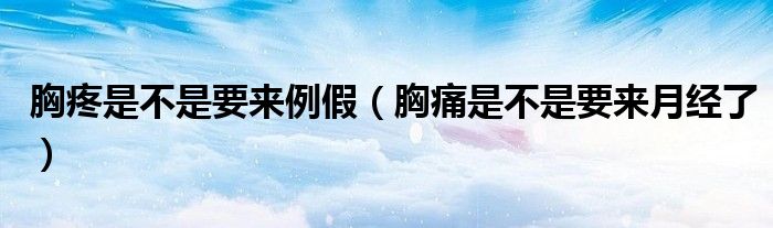 胸疼是不是要來例假（胸痛是不是要來月經(jīng)了）