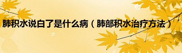 肺積水說白了是什么?。ǚ尾糠e水治療方法）