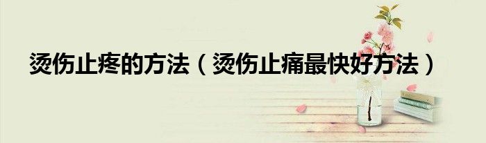 燙傷止疼的方法（燙傷止痛最快好方法）