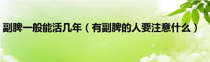 副脾一般能活幾年(有副脾的人要注意什么)
