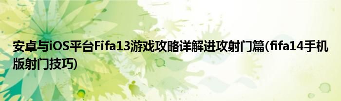 安卓與iOS平臺Fifa13游戲攻略詳解進(jìn)攻射門篇(fifa14手機(jī)版射門技巧)
