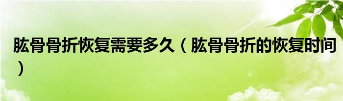 肱骨骨折恢復(fù)需要多久(肱骨骨折的恢復(fù)時(shí)間)