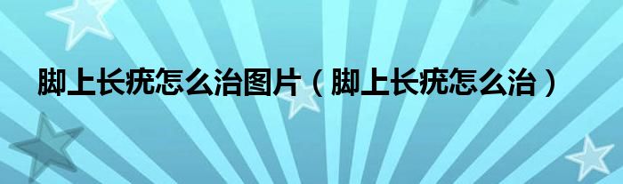 腳上長(zhǎng)疣怎么治圖片（腳上長(zhǎng)疣怎么治）