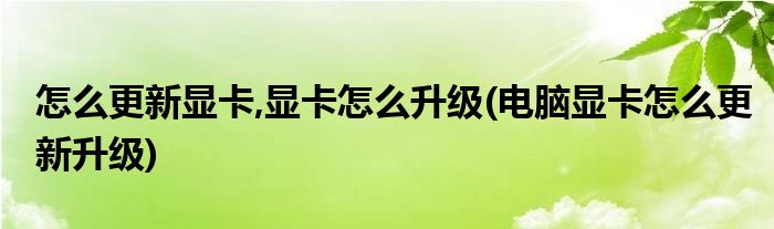 怎么更新顯卡,顯卡怎么升級(jí)(電腦顯卡怎么更新升級(jí))