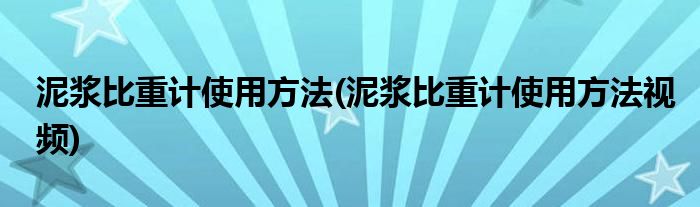 泥漿比重計(jì)使用方法(泥漿比重計(jì)使用方法視頻)