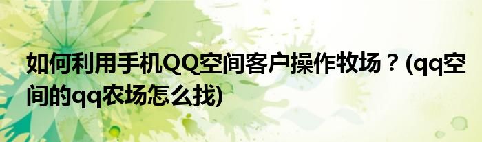 如何利用手機QQ空間客戶操作牧場？(qq空間的qq農(nóng)場怎么找)