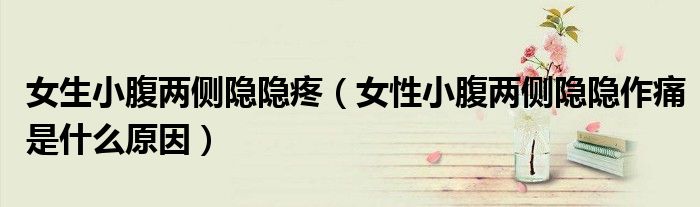 女生小腹兩側(cè)隱隱疼(女性小腹兩側(cè)隱隱作痛是什么原因)