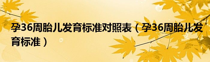 孕36周胎兒發(fā)育標(biāo)準(zhǔn)對照表（孕36周胎兒發(fā)育標(biāo)準(zhǔn)）