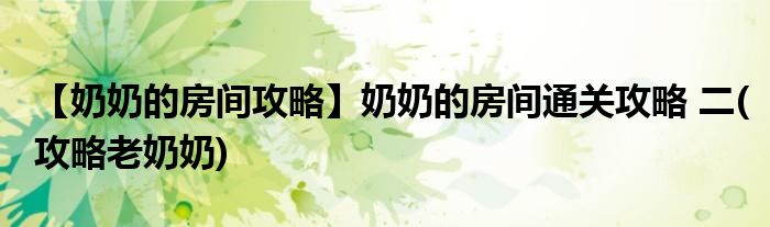 【奶奶的房間攻略】奶奶的房間通關(guān)攻略 二(攻略老奶奶)