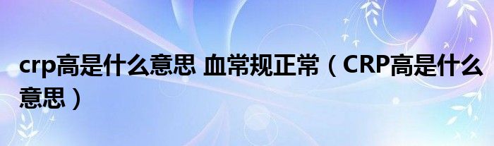 crp高是什么意思 血常規(guī)正常（CRP高是什么意思）