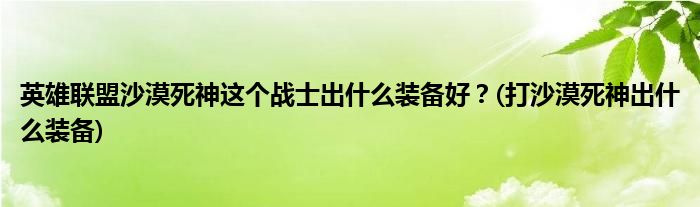 英雄聯(lián)盟沙漠死神這個戰(zhàn)士出什么裝備好？(打沙漠死神出什么裝備)