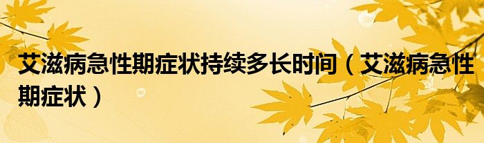 艾滋病急性期癥狀持續(xù)多長時(shí)間（艾滋病急性期癥狀）