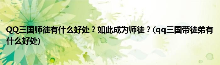 QQ三國師徒有什么好處？如此成為師徒？(qq三國帶徒弟有什么好處)