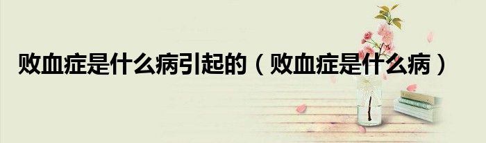 敗血癥是什么病引起的（敗血癥是什么?。?class='thumb lazy' /></a>
		    <header>
		<h2><a  href=