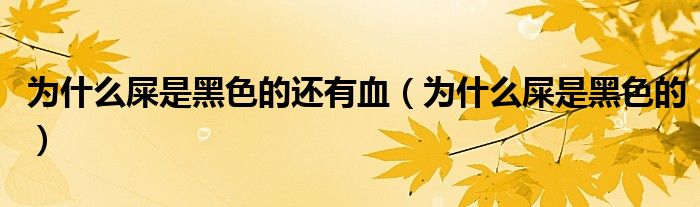 為什么屎是黑色的還有血（為什么屎是黑色的）