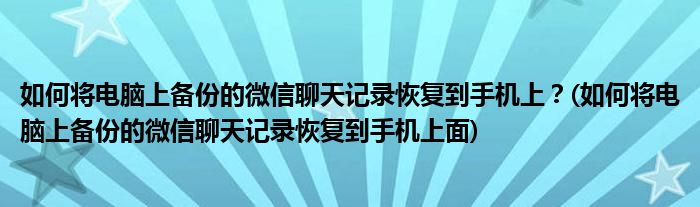 如何將電腦上備份的微信聊天記錄恢復(fù)到手機(jī)上？(如何將電腦上備份的微信聊天記錄恢復(fù)到手機(jī)上面)