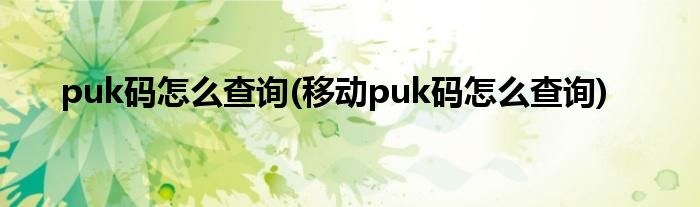 puk碼怎么查詢(移動(dòng)puk碼怎么查詢)