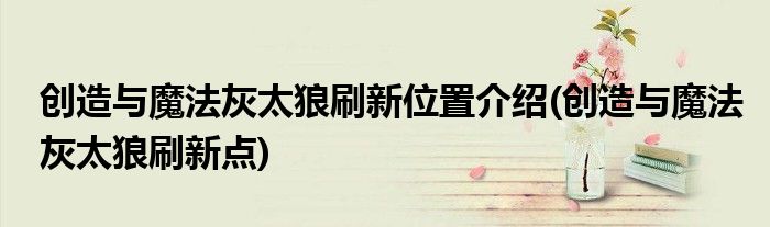創(chuàng)造與魔法灰太狼刷新位置介紹(創(chuàng)造與魔法灰太狼刷新點)